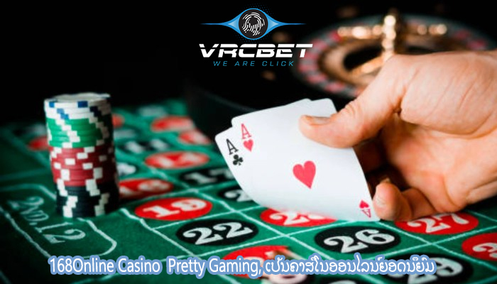 168Online Casino  Pretty Gaming, ເປັນຄາສິໂນອອນໄລນ໌ຍອດນິຍົມ