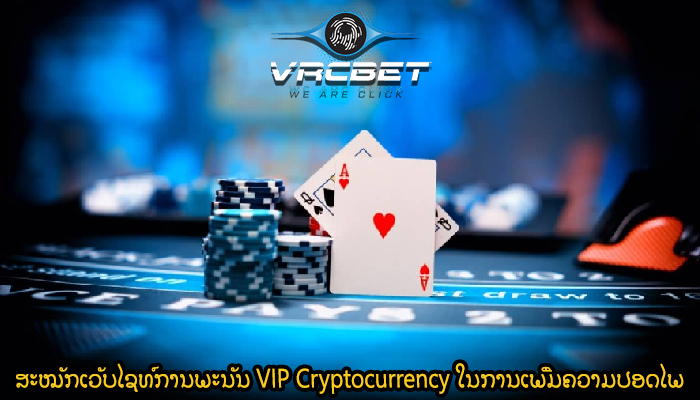 ສະໝັກເວັບໄຊທ໌ການພະນັນ VIP Cryptocurrency ໃນການເພີ່ມຄວາມປອດໄພ