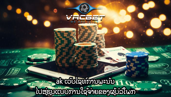 ak ເວັບໄຊທ໌ການພະນັນ ໄປສູ່ຮູບແບບການໃຊ້ຈ່າຍຂອງຜູ້ບໍລິໂພກ