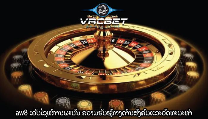 aw8 ເວັບໄຊທ໌ການພະນັນ ຄວາມ​ຮັບ​ຮູ້​ທາງ​ດ້ານ​ສັງ​ຄົມ​ແລະ​ວັດ​ທະ​ນະ​ທໍາ