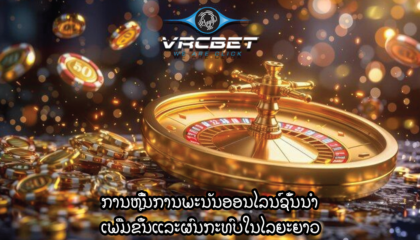 ການຫຼີ້ນການພະນັນອອນໄລນ໌ຊັ້ນນໍາ ເພີ່ມຂຶ້ນແລະຜົນກະທົບໃນໄລຍະຍາວ
