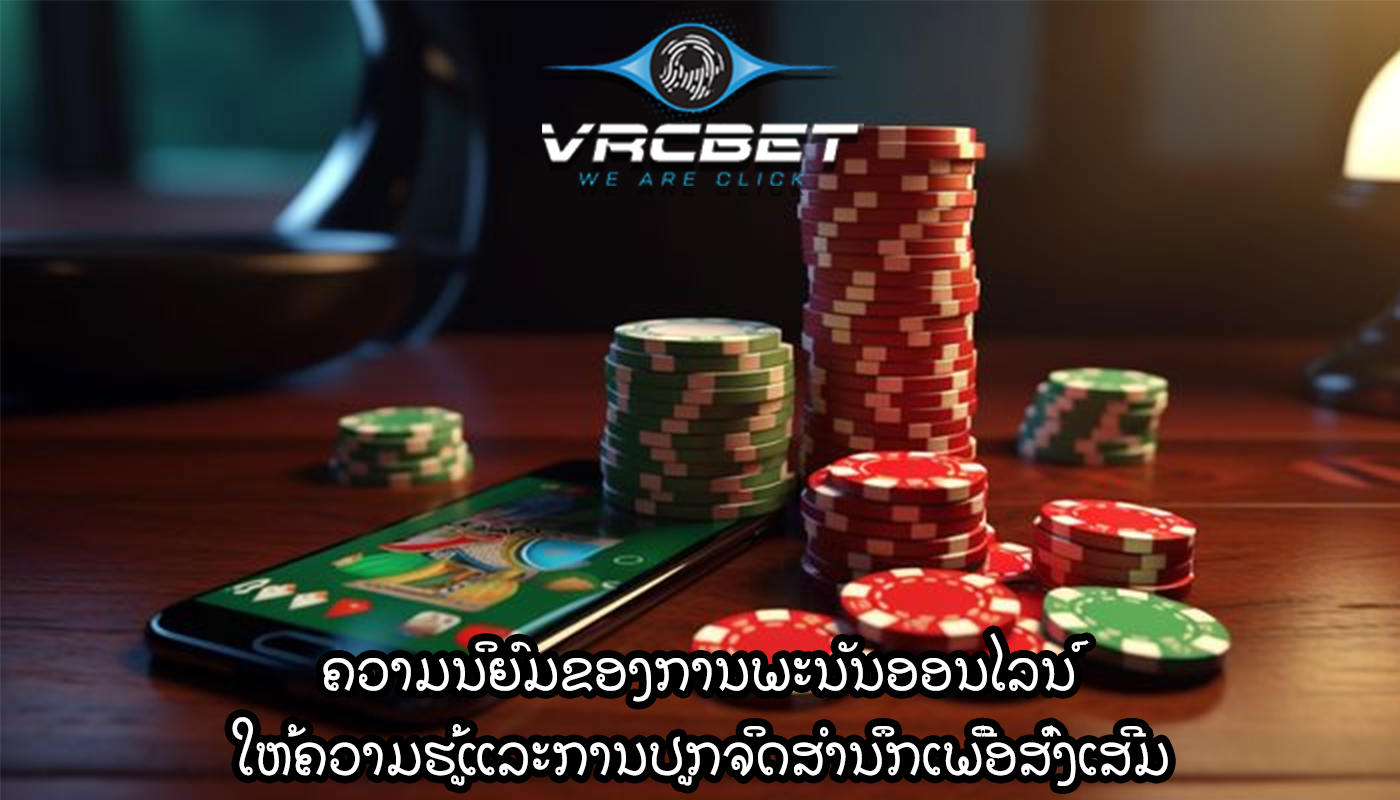 ຄວາມນິຍົມຂອງການພະນັນອອນໄລນ໌ ໃຫ້ຄວາມຮູ້ແລະການປູກຈິດສໍານຶກເພື່ອສົ່ງເສີມ