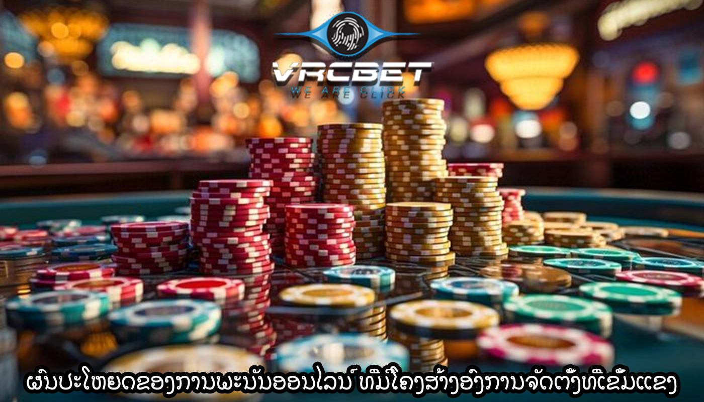 ຜົນປະໂຫຍດຂອງການພະນັນອອນໄລນ໌ ທີ່ມີໂຄງສ້າງອົງການຈັດຕັ້ງທີ່ເຂັ້ມແຂງ