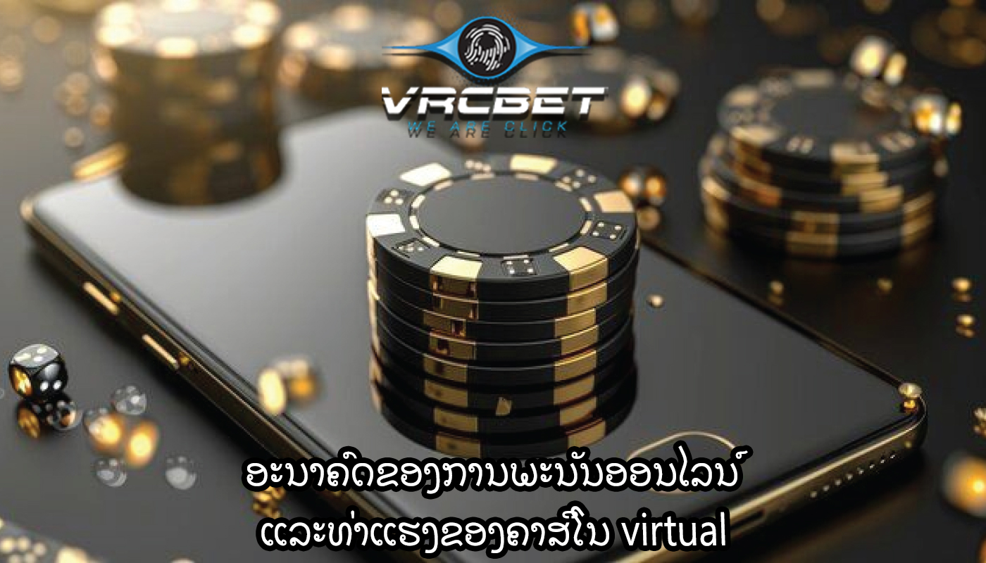 ອະນາຄົດຂອງການພະນັນອອນໄລນ໌ ແລະທ່າແຮງຂອງຄາສິໂນ virtual