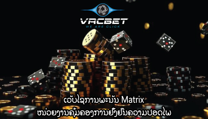 ເວັບໄຊການພະນັນ Matrix ໜ່ວຍງານຄຸ້ມຄອງການຢັ້ງຢືນຄວາມປອດໄພ