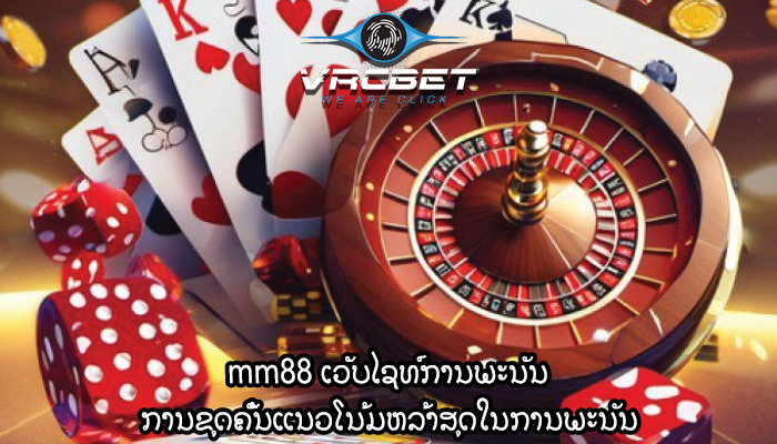 mm88 ເວັບໄຊທ໌ການພະນັນ ການຂຸດຄົ້ນແນວໂນ້ມຫລ້າສຸດໃນການພະນັນ