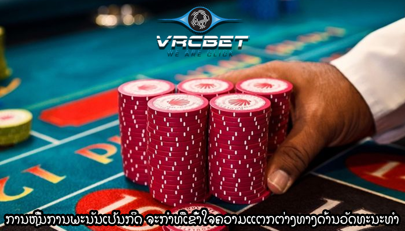 ການຫຼີ້ນການພະນັນເປັນກິດ ຈະກໍາທີ່ເຂົ້າໃຈຄວາມແຕກຕ່າງທາງດ້ານວັດທະນະທໍາ