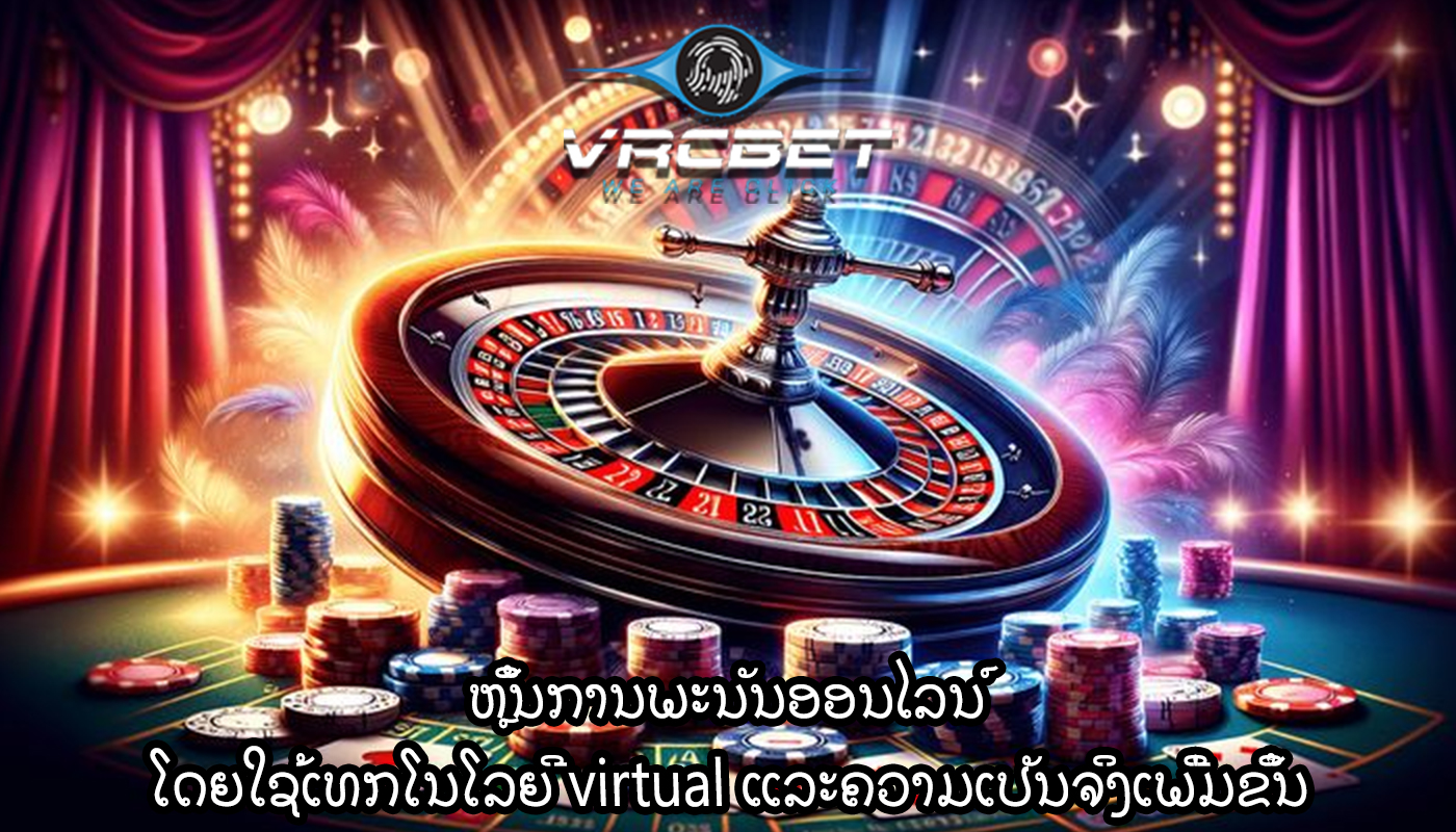 ຫຼິ້ນການພະນັນອອນໄລນ໌ ໂດຍໃຊ້ເທກໂນໂລຍີ virtual ແລະຄວາມເປັນຈິງເພີ່ມຂຶ້ນ