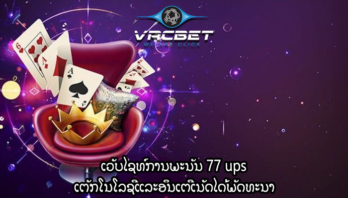 ເວັບໄຊທ໌ການພະນັນ 77 ups ເຕັກໂນໂລຊີແລະອິນເຕີເນັດໄດ້ພັດທະນາ