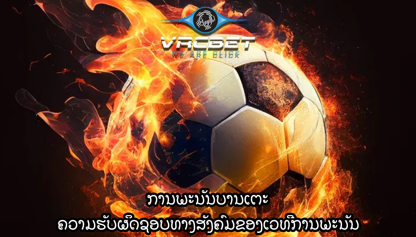 ການພະນັນບານເຕະ ຄວາມຮັບຜິດຊອບທາງສັງຄົມຂອງເວທີການພະນັນ