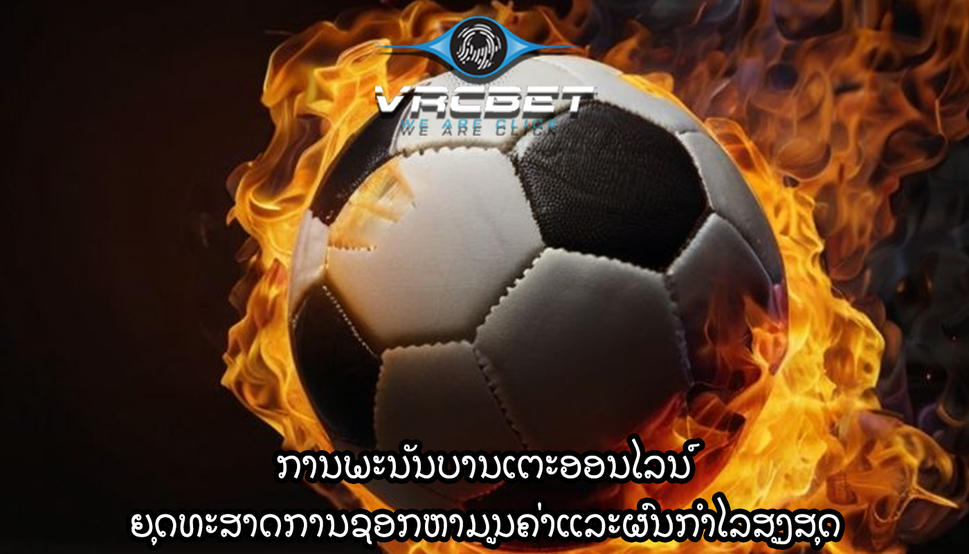 ການພະນັນບານເຕະອອນໄລນ໌ ຍຸດທະສາດການຊອກຫາມູນຄ່າແລະຜົນກໍາໄລສູງສຸດ