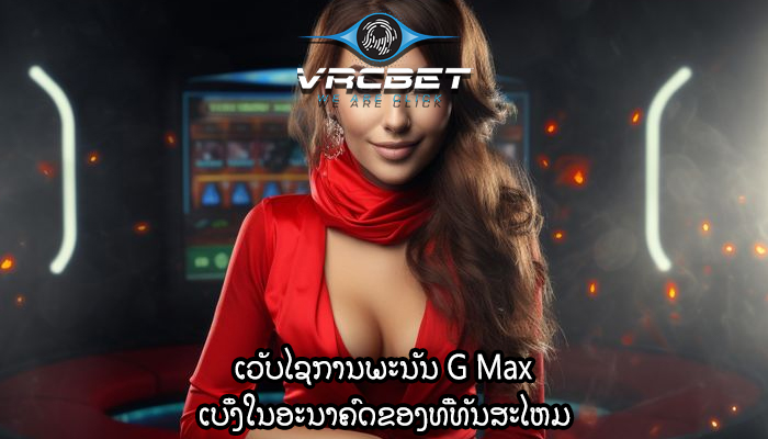 ເວັບໄຊການພະນັນ G Max ເບິ່ງໃນອະນາຄົດຂອງທີ່ທັນສະໄຫມ