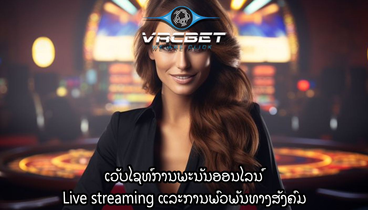 ເວັບໄຊທ໌ການພະນັນອອນໄລນ໌ Live streaming ແລະການພົວພັນທາງສັງຄົມ