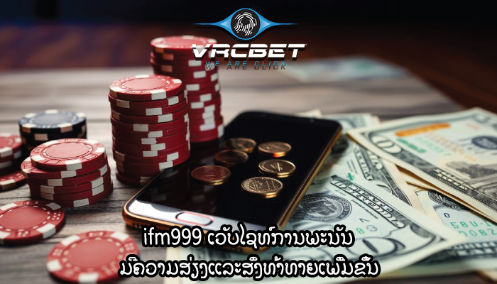 ifm999 ເວັບໄຊທ໌ການພະນັນ ມີຄວາມສ່ຽງແລະສິ່ງທ້າທາຍເພີ່ມຂຶ້ນ