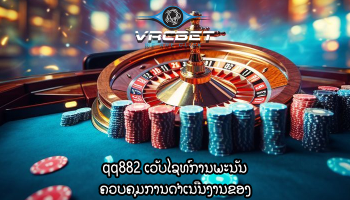 qq882 ເວັບໄຊທ໌ການພະນັນ ຄວບຄຸມການດຳເນີນງານຂອງ
