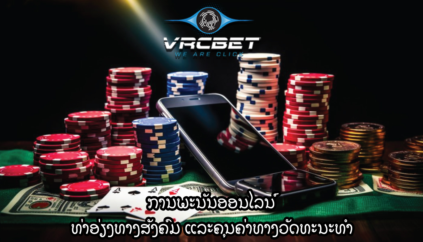 ການພະນັນອອນໄລນ໌ ທ່າອ່ຽງທາງສັງຄົມ ແລະຄຸນຄ່າທາງວັດທະນະທໍາ