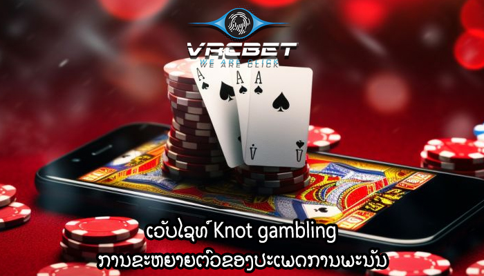 ເວັບໄຊທ໌ Knot gambling ການຂະຫຍາຍຕົວຂອງປະເພດການພະນັນ