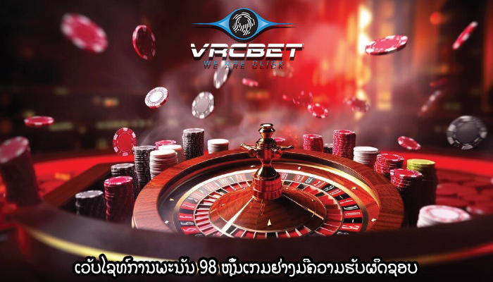 ເວັບໄຊທ໌ການພະນັນ 98 ຫຼິ້ນເກມຢ່າງມີຄວາມຮັບຜິດຊອບ