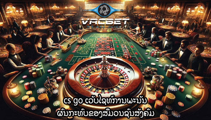cs go ເວັບໄຊທ໌ການພະນັນ ຜົນກະທົບຂອງສື່ມວນຊົນສັງຄົມ