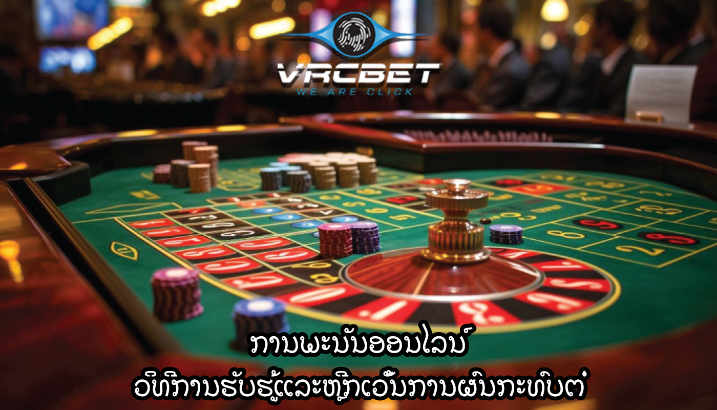 ການພະນັນອອນໄລນ໌ ວິທີການຮັບຮູ້ແລະຫຼີກເວັ້ນການຜົນກະທົບຕໍ່