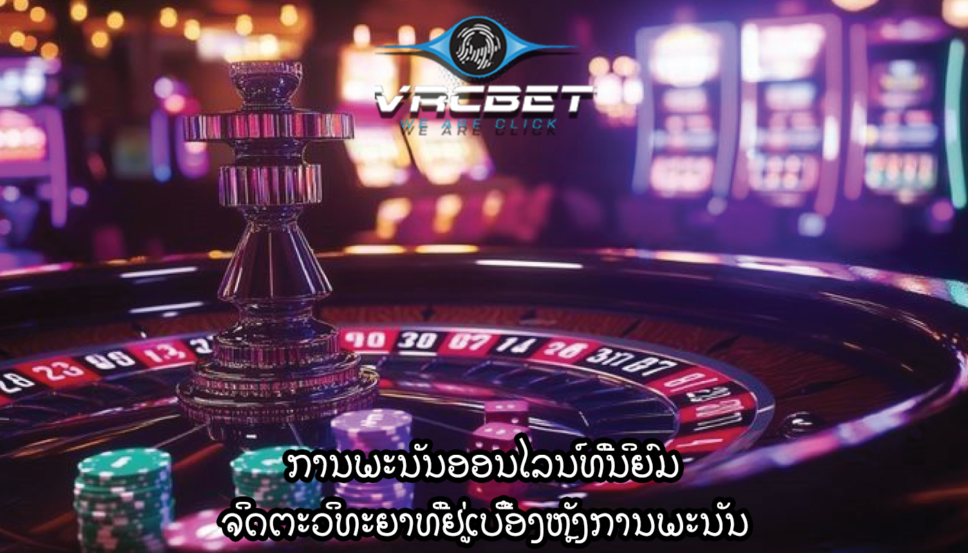 ການພະນັນອອນໄລນ໌ທີ່ນິຍົມ ຈິດຕະວິທະຍາທີ່ຢູ່ເບື້ອງຫຼັງການພະນັນ