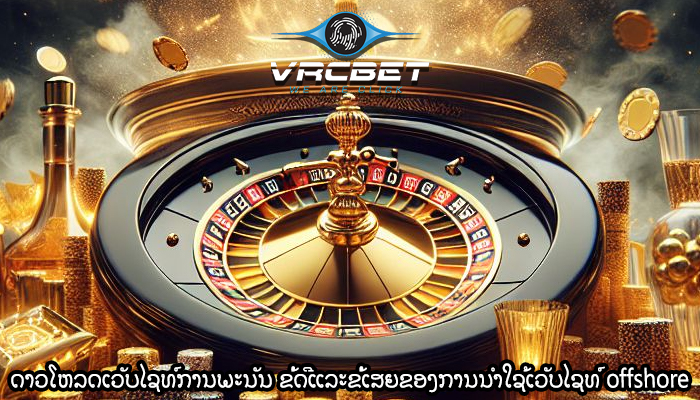 ດາວໂຫລດເວັບໄຊທ໌ການພະນັນ ຂໍ້ດີແລະຂໍ້ເສຍຂອງການນໍາໃຊ້ເວັບໄຊທ໌ offshore