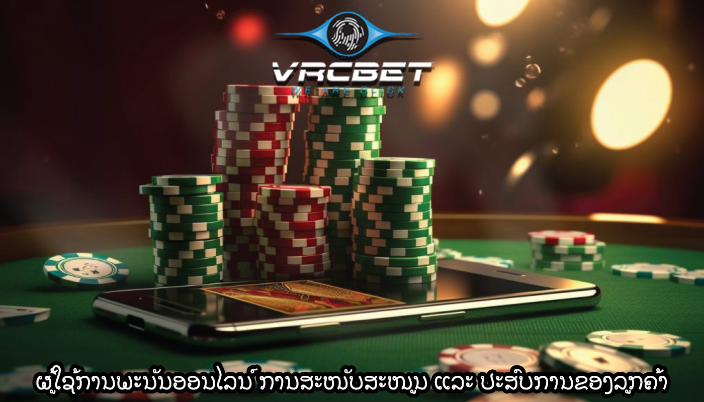 ຜູ້ໃຊ້ການພະນັນອອນໄລນ໌ ການສະໜັບສະໜູນ ແລະ ປະສົບການຂອງລູກຄ້າ
