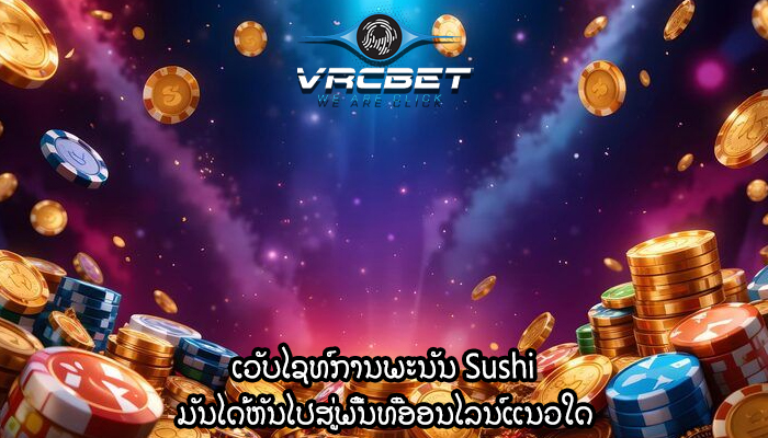 ເວັບໄຊທ໌ການພະນັນ Sushi ມັນໄດ້ຫັນໄປສູ່ພື້ນທີ່ອອນໄລນ໌ແນວໃດ