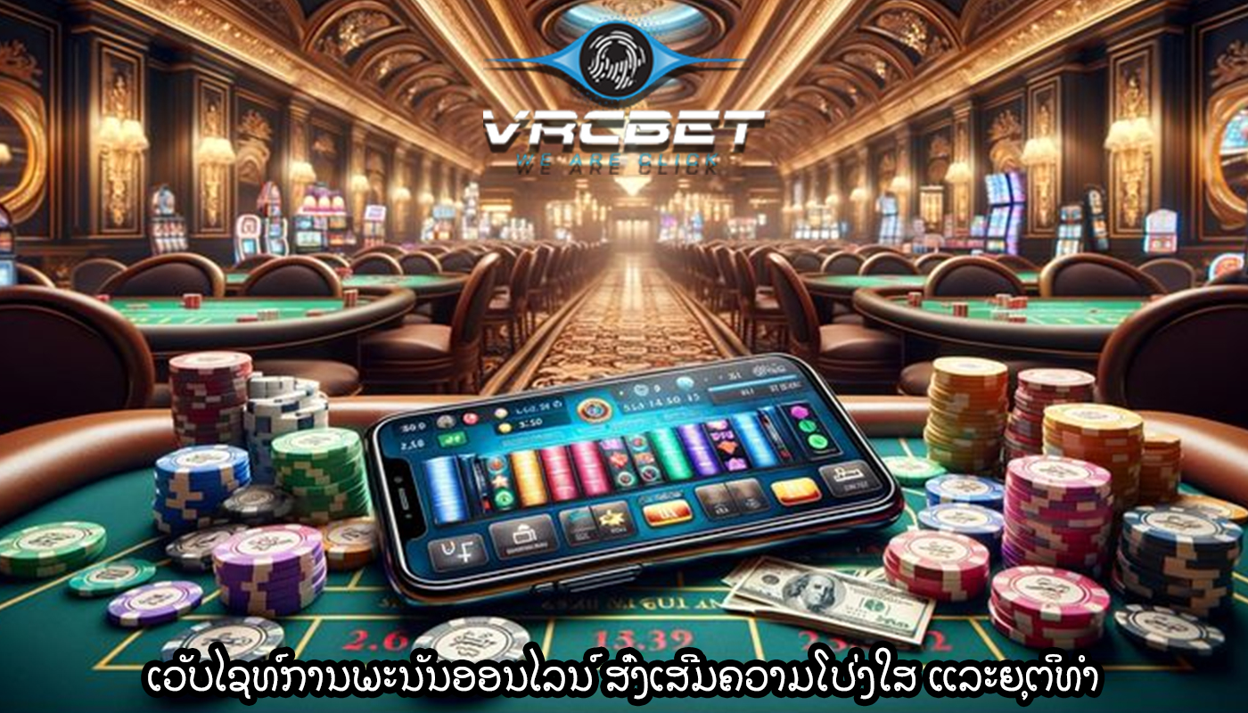 ເວັບໄຊທ໌ການພະນັນອອນໄລນ໌ ສົ່ງເສີມຄວາມໂປ່ງໃສ ແລະຍຸຕິທໍາ