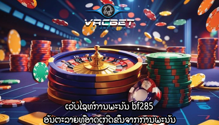ເວັບໄຊທ໌ການພະນັນ bf285 ອັນຕະລາຍທີ່ອາດເກີດຂຶ້ນຈາກການພະນັນ