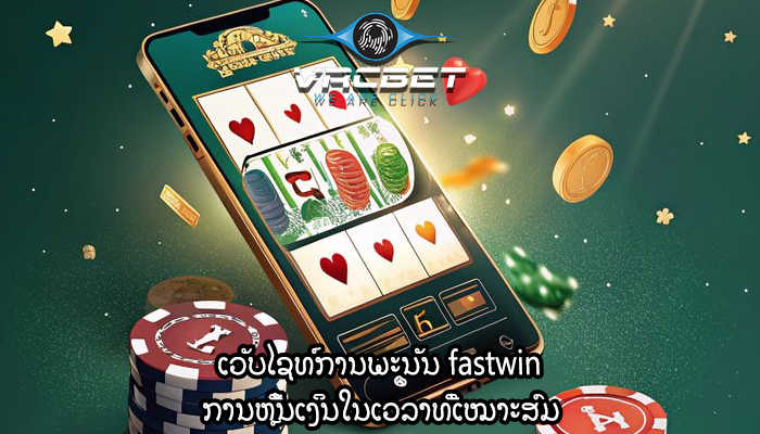 ເວັບໄຊທ໌ການພະນັນ fastwin ການຫຼີ້ນເງິນໃນເວລາທີ່ເໝາະສົມ
