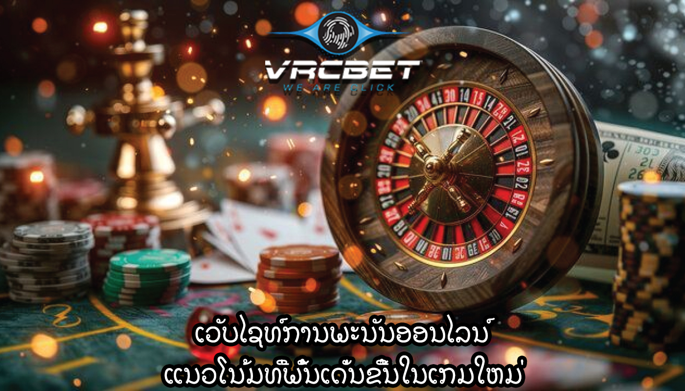 ເວັບໄຊທ໌ການພະນັນອອນໄລນ໌ ແນວໂນ້ມທີ່ພົ້ນເດັ່ນຂື້ນໃນເກມໃຫມ່