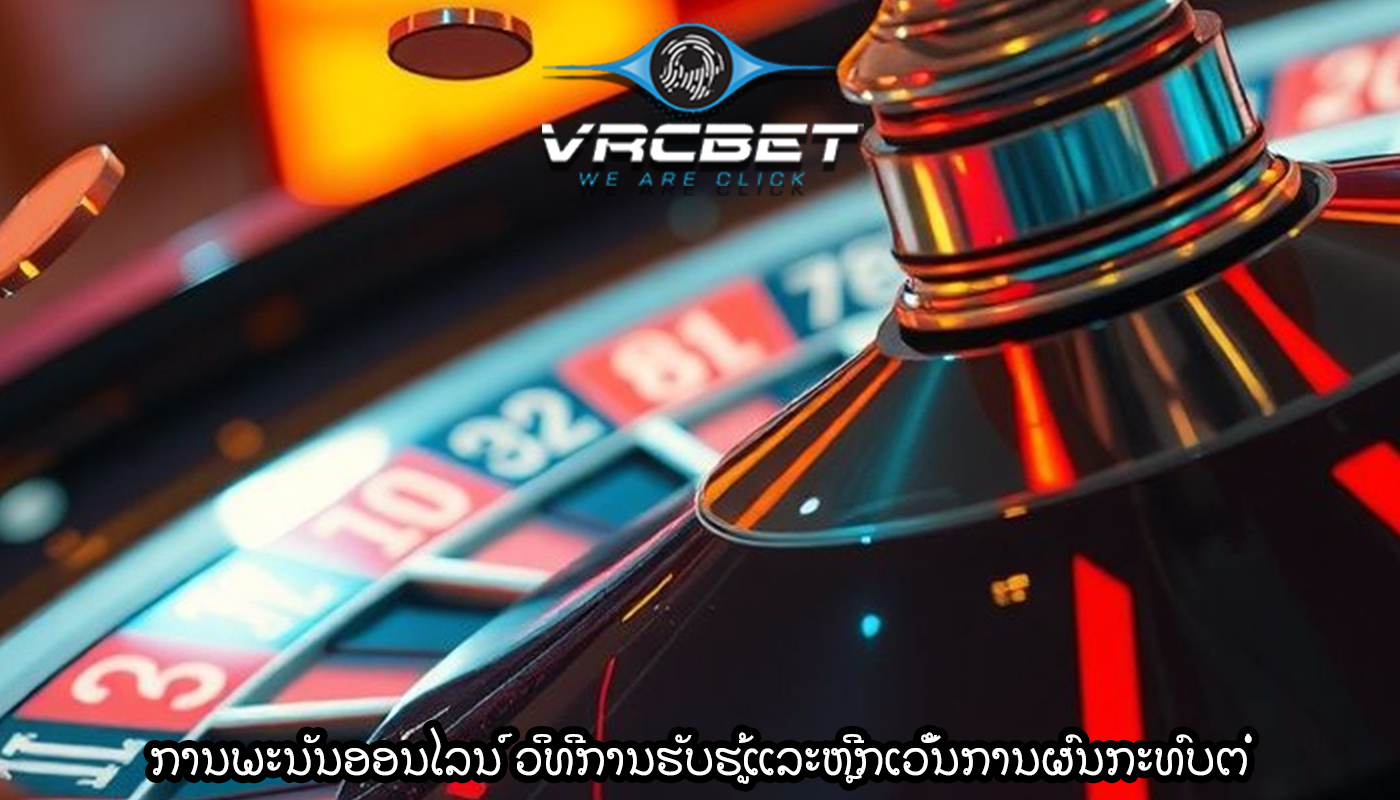 ການພະນັນອອນໄລນ໌ ວິທີການຮັບຮູ້ແລະຫຼີກເວັ້ນການຜົນກະທົບຕໍ່