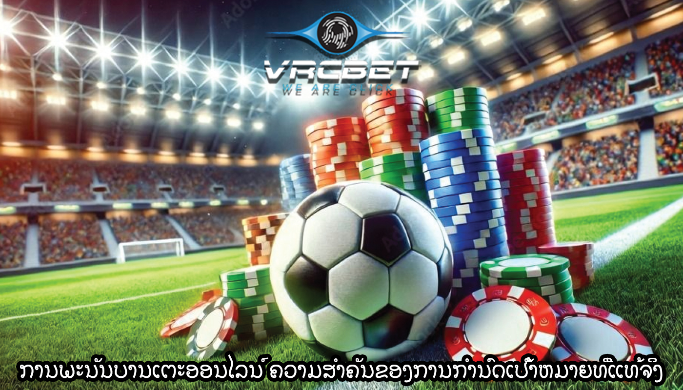 ການພະນັນບານເຕະອອນໄລນ໌ ຄວາມສໍາຄັນຂອງການກໍານົດເປົ້າຫມາຍທີ່ແທ້ຈິງ