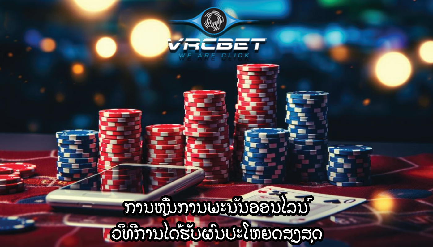 ການຫຼີ້ນການພະນັນອອນໄລນ໌ ວິທີການໄດ້ຮັບຜົນປະໂຫຍດສູງສຸດ