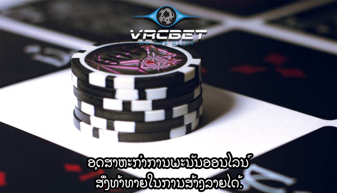 ອຸດສາຫະກໍາການພະນັນອອນໄລນ໌ ສິ່ງທ້າທາຍໃນການສ້າງລາຍໄດ້.