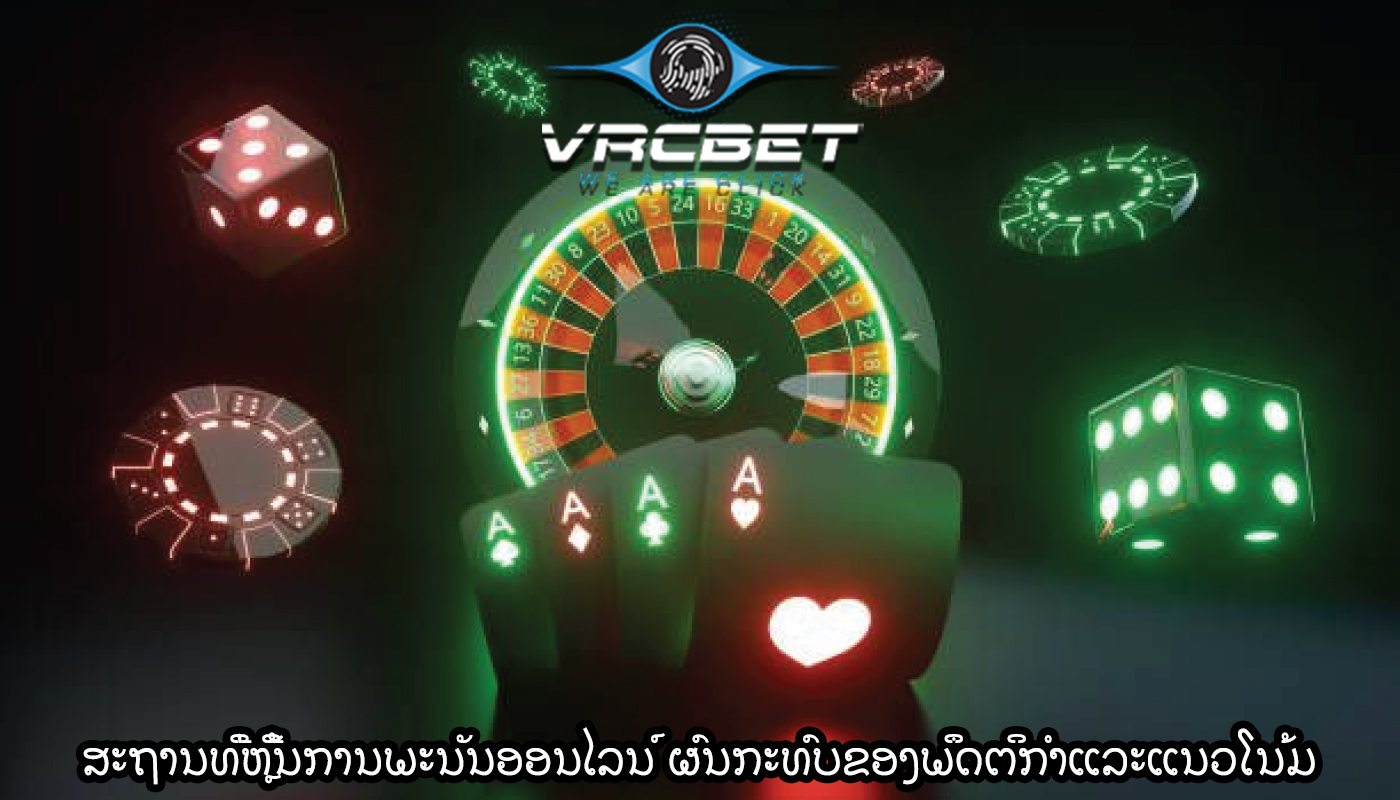 ສະຖານທີ່ຫຼີ້ນການພະນັນອອນໄລນ໌ ຜົນກະທົບຂອງພຶດຕິກໍາແລະແນວໂນ້ມ