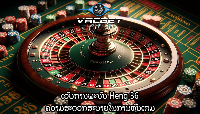 ເວັບການພະນັນ Heng 36 ຄວາມສະດວກສະບາຍໃນການຫຼີ້ນເກມ
