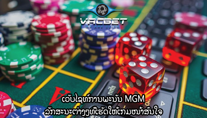 ເວັບໄຊທ໌ການພະນັນ MGM ລັກສະນະຕ່າງໆທີ່ເຮັດໃຫ້ເກມໜ້າສົນໃຈ