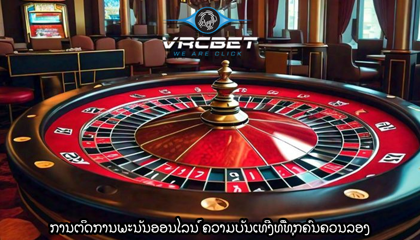 ການຕິດການພະນັນອອນໄລນ໌ ຄວາມບັນເທີງທີ່ທຸກຄົນຄວນລອງ
