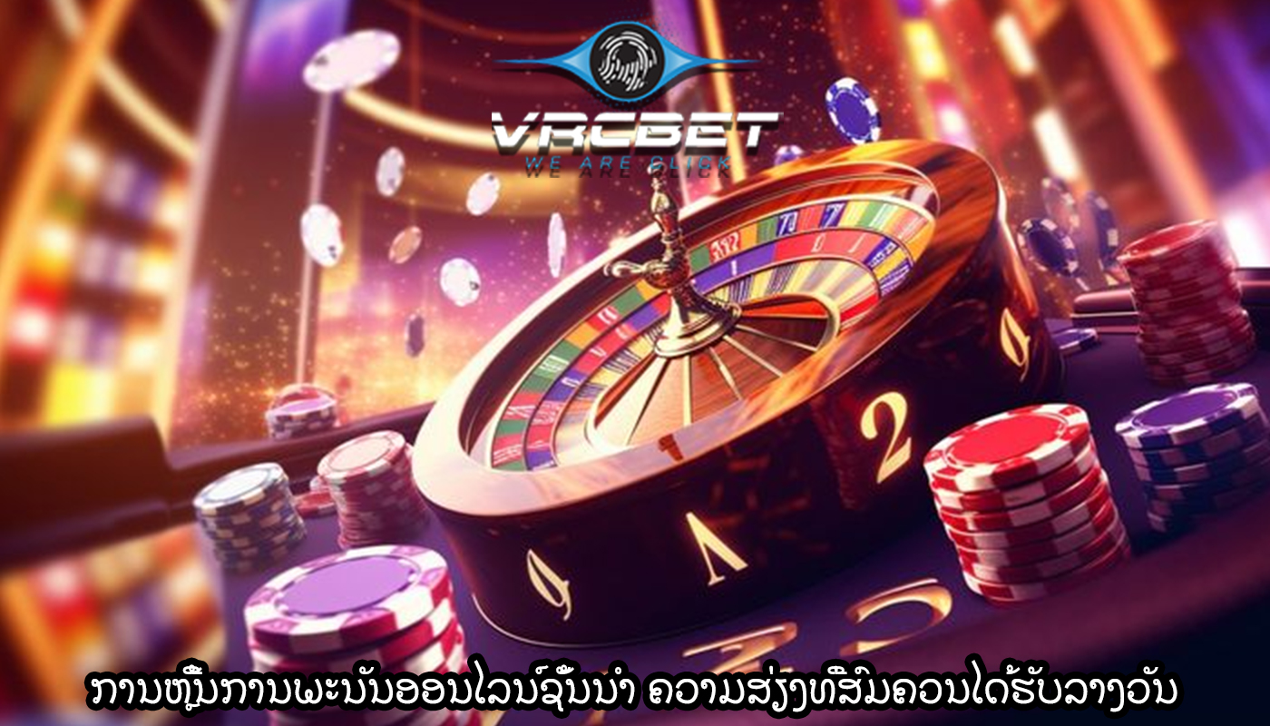 ການຫຼີ້ນການພະນັນອອນໄລນ໌ຊັ້ນນໍາ ຄວາມສ່ຽງທີ່ສົມຄວນໄດ້ຮັບລາງວັນ