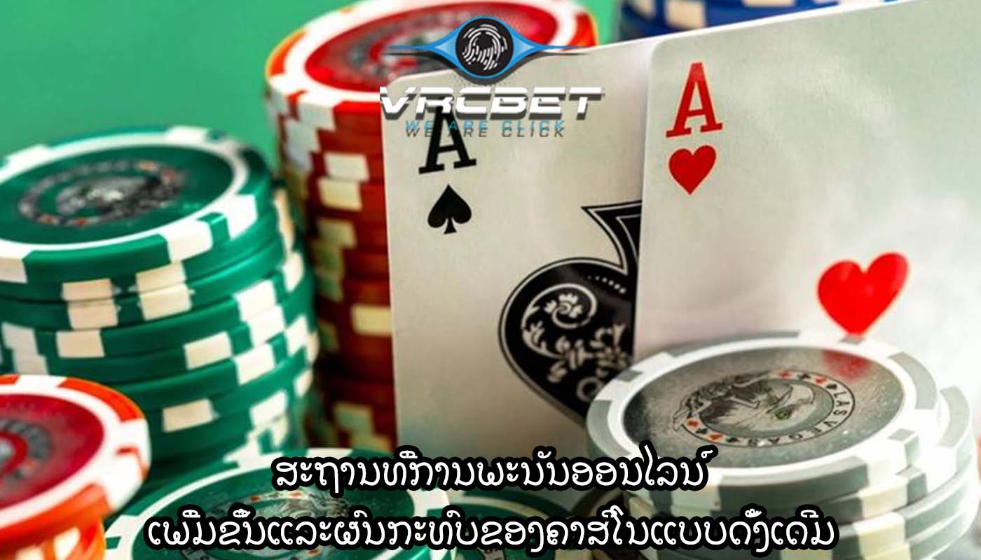 ສະຖານທີ່ການພະນັນອອນໄລນ໌ ເພີ່ມຂຶ້ນແລະຜົນກະທົບຂອງຄາສິໂນແບບດັ້ງເດີມ