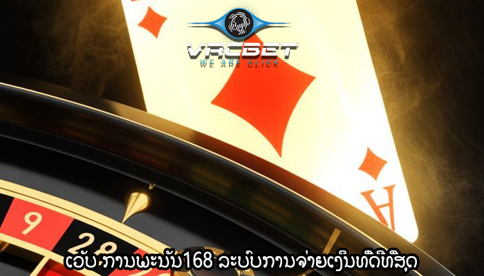 ເວັບ ການພະນັນ168 ລະບົບການຈ່າຍເງິນທີ່ດີທີ່ສຸດ