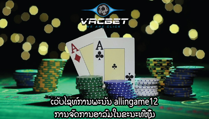 ເວັບໄຊທ໌ການພະນັນ allingame12 ການຈັດການອາລົມໃນຂະນະທີ່ຫຼິ້ນ