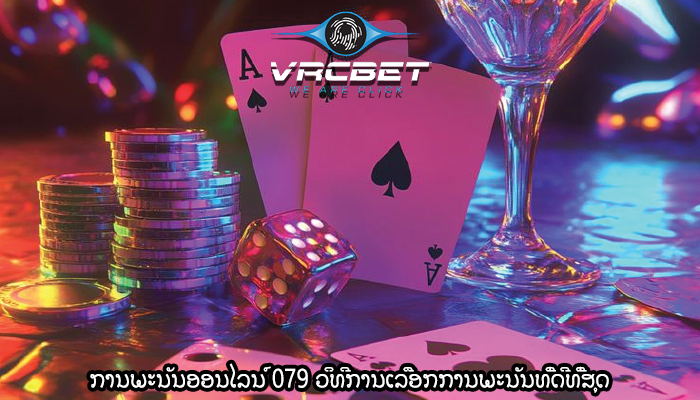 ການພະນັນອອນໄລນ໌ 079 ວິທີການເລືອກການພະນັນທີ່ດີທີ່ສຸດ