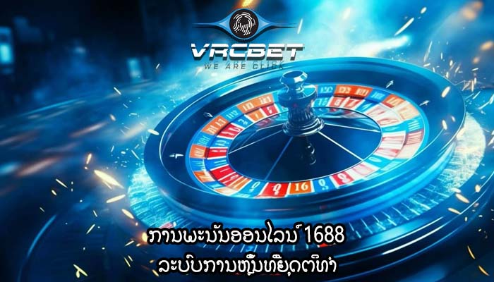ການພະນັນອອນໄລນ໌ 1688 ລະບົບການຫຼິ້ນທີ່ຍຸດຕິທຳ