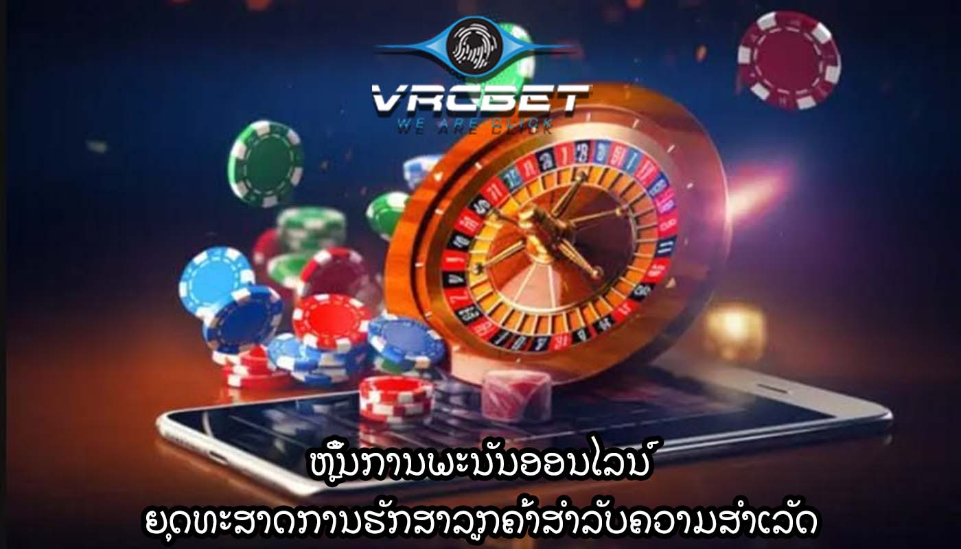 ຫຼິ້ນການພະນັນອອນໄລນ໌ ຍຸດທະສາດການຮັກສາລູກຄ້າສໍາລັບຄວາມສໍາເລັດ