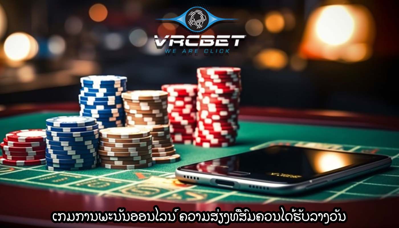 ເກມການພະນັນອອນໄລນ໌ ຄວາມສ່ຽງທີ່ສົມຄວນໄດ້ຮັບລາງວັນ